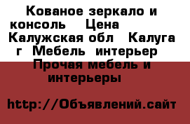Кованое зеркало и консоль  › Цена ­ 16 500 - Калужская обл., Калуга г. Мебель, интерьер » Прочая мебель и интерьеры   